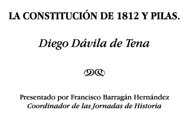 LA CONSTITUCIÓN DE 1812 Y PILAS  Diego Dávila de Tena NM Presentado por Francisco Barragán Hernández Coordinador de l   