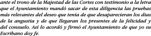 ante el trono de la Majestad de las Cortes con testimonio a la letra que el Ayuntamiento mandó sacar de esta diligenc   