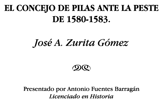 EL CONCEJO DE PILAS ANTE LA PESTE DE 1580-1583  José A  Zurita Gómez NM Presentado por Antonio Fuentes Barragán Licen   