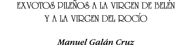 EXVOTOS PILEÑOS A LA VIRGEN DE BELÉN Y A LA VIRGEN DEL ROCÍO Manuel Galán Cruz