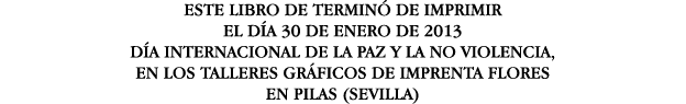 ESTE LIBRO DE TERMINÓ DE IMPRIMIR EL DÍA 30 DE ENERO DE 2013 DÍA INTERNACIONAL DE LA PAZ Y LA NO VIOLENCIA, EN LOS TA   