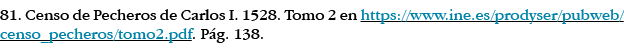 81  Censo de Pecheros de Carlos I  1528  Tomo 2 en https:  www ine es prodyser pubweb censo_pecheros tomo2 pdf  Pág     
