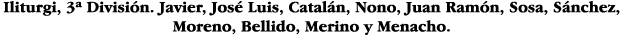 Iliturgi, 3  División  Javier, José Luis, Catalán, Nono, Juan Ramón, Sosa, Sánchez, Moreno, Bellido, Merino y Menacho 