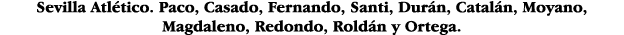 Sevilla Atlético  Paco, Casado, Fernando, Santi, Durán, Catalán, Moyano, Magdaleno, Redondo, Roldán y Ortega 