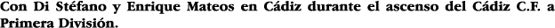 Con Di Stéfano y Enrique Mateos en Cádiz durante el ascenso del Cádiz C F  a Primera División 